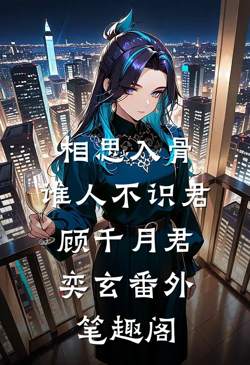 相思入骨：谁人不识君：顾千月君奕玄番外笔趣阁
