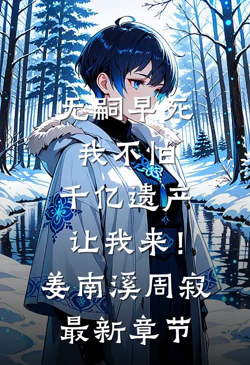 无嗣早死我不怕，千亿遗产让我来！姜南溪周寂最新章节
