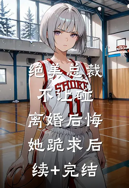 绝美总裁不让碰，离婚后悔她跪求后续+完结