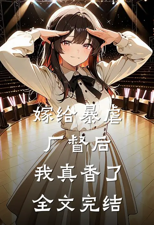 嫁给暴虐厂督后，我真香了全文完结