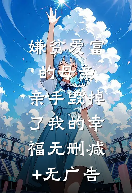 嫌贫爱富的母亲，亲手毁掉了我的幸福无删减+无广告