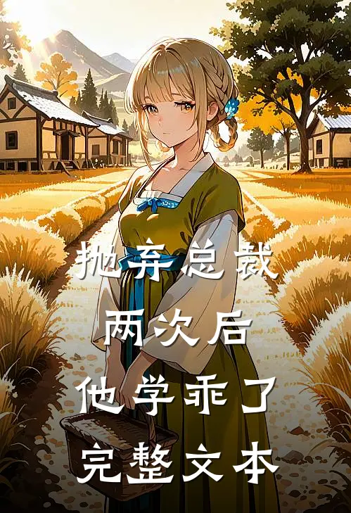 抛弃总裁两次后,他学乖了完整文本