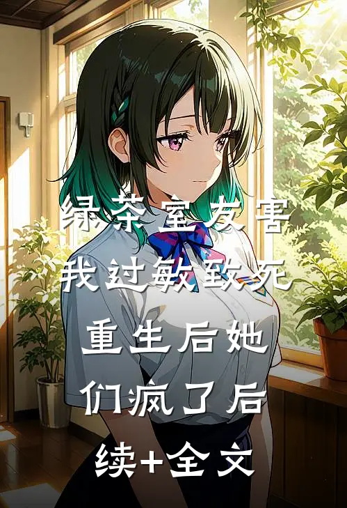 绿茶室友害我过敏致死，重生后她们疯了后续+全文