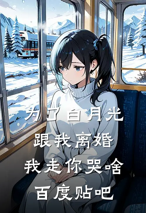 为了白月光跟我离婚，我走你哭啥百度贴吧