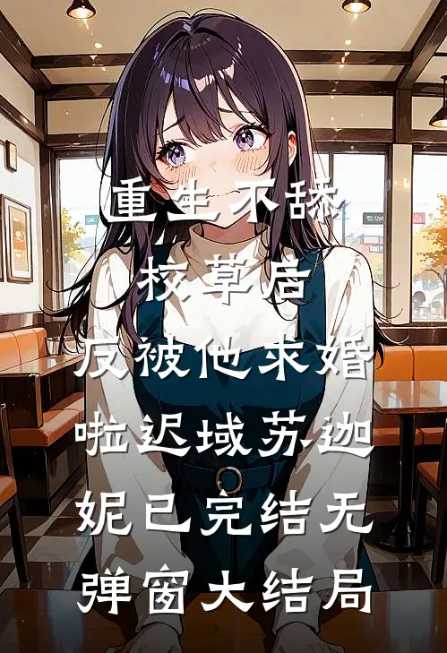 重生不舔校草后，反被他求婚啦迟域苏迦妮已完结无弹窗大结局