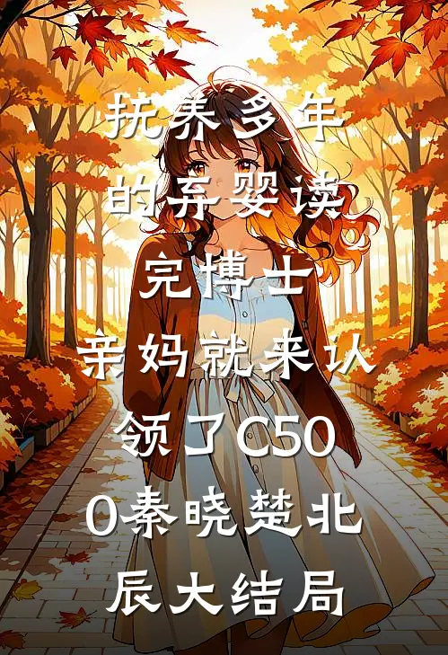 抚养多年的弃婴读完博士，亲妈就来认领了C500秦晓楚北辰大结局