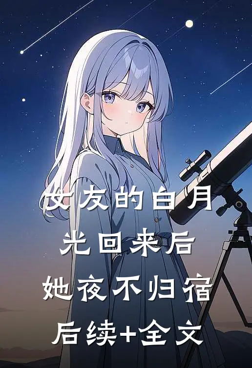 女友的白月光回来后，她夜不归宿后续+全文
