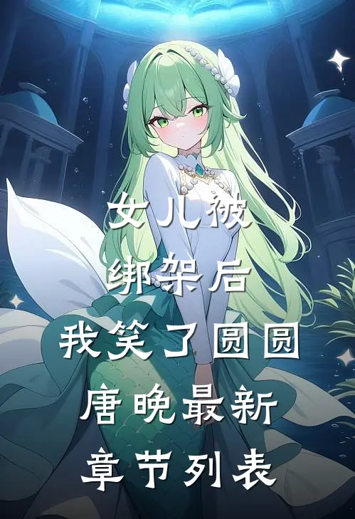 女儿被绑架后，我笑了圆圆唐晚最新章节列表