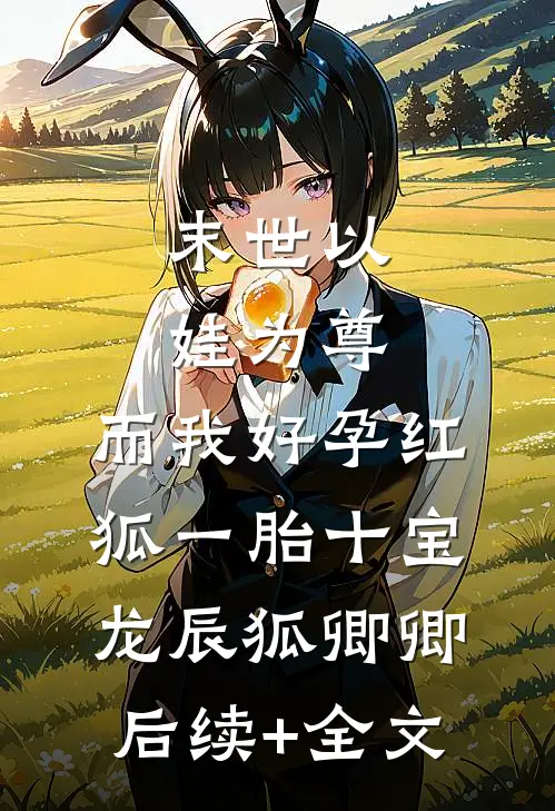 末世以娃为尊，而我好孕红狐一胎十宝龙辰狐卿卿后续+全文