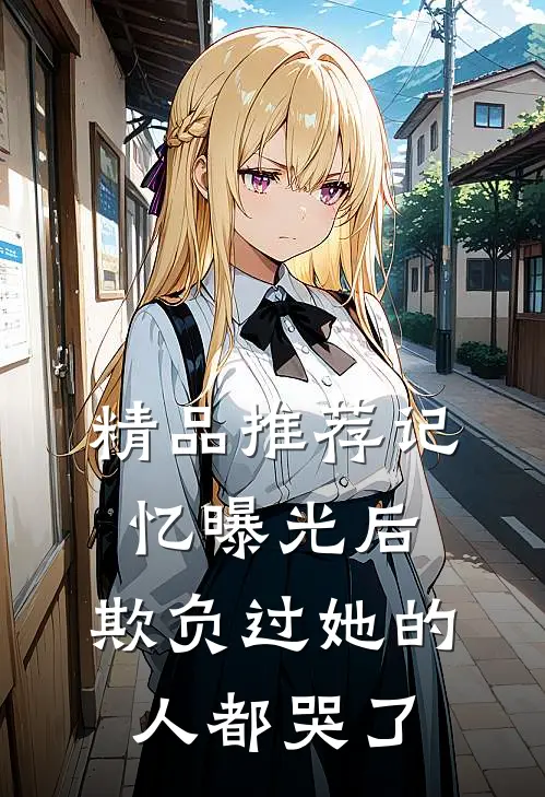 精品推荐记忆曝光后，欺负过她的人都哭了
