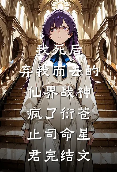 我死后，弃我而去的仙界战神疯了衍苍止司命星君完结文