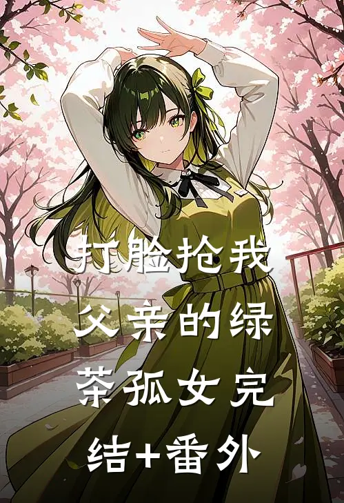 打脸抢我父亲的绿茶孤女完结+番外