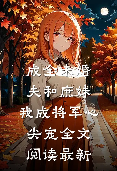 成全未婚夫和庶妹，我成将军心尖宠全文阅读最新