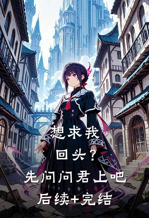 想求我回头？先问问君上吧后续+完结
