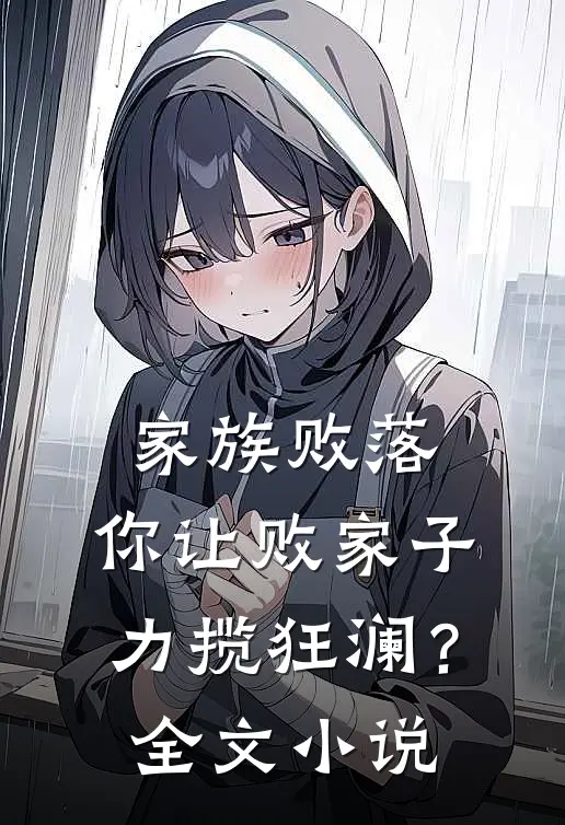 家族败落，你让败家子力揽狂澜？全文小说