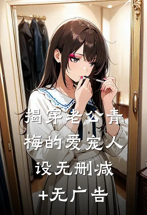 揭穿老公青梅的爱宠人设无删减+无广告