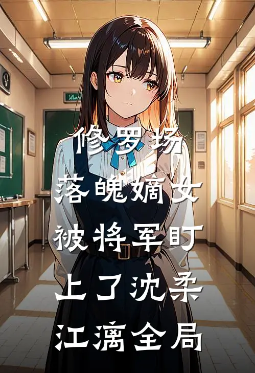 修罗场：落魄嫡女被将军盯上了沈柔江漓全局