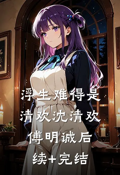 浮生难得是清欢沈清欢傅明诚后续+完结