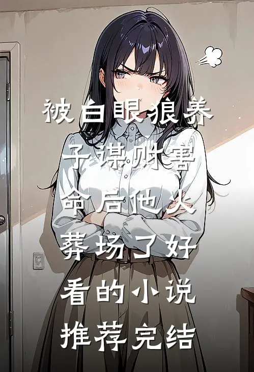 被白眼狼养子谋财害命后他火葬场了好看的小说推荐完结