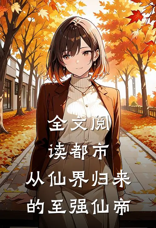 全文阅读都市从仙界归来的至强仙帝