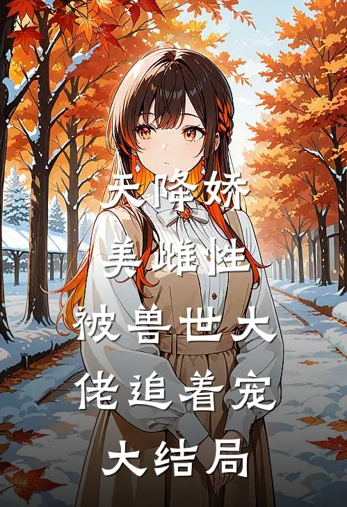 天降娇美雌性，被兽世大佬追着宠大结局