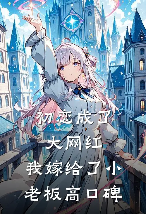初恋成了大网红，我嫁给了小老板高口碑