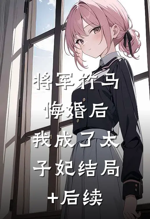 将军竹马悔婚后，我成了太子妃结局+后续
