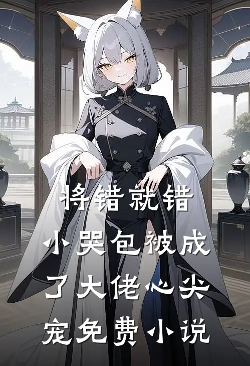 将错就错：小哭包被成了大佬心尖宠免费小说