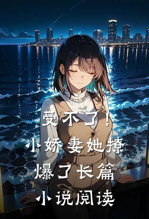 受不了!小娇妻她撩爆了长篇阅读