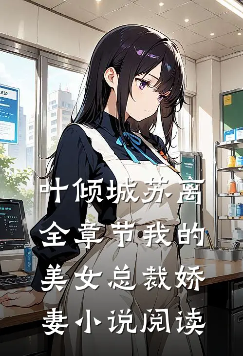 叶倾城苏离全章节_我的美女总裁娇妻小说阅读