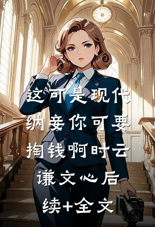 这可是现代，纳妾你可要掏钱啊时云谦文心后续+全文