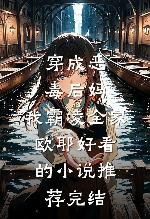 穿成恶毒后妈，我霸凌全家，欧耶好看的小说推荐完结