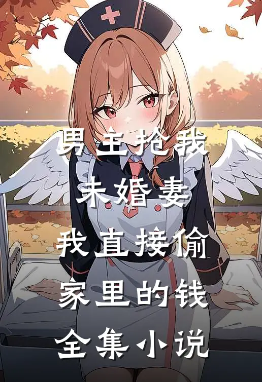 男主抢我未婚妻,我直接偷家里的钱全集小说