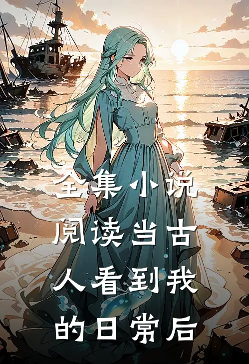 全集小说阅读当古人看到我的日常后