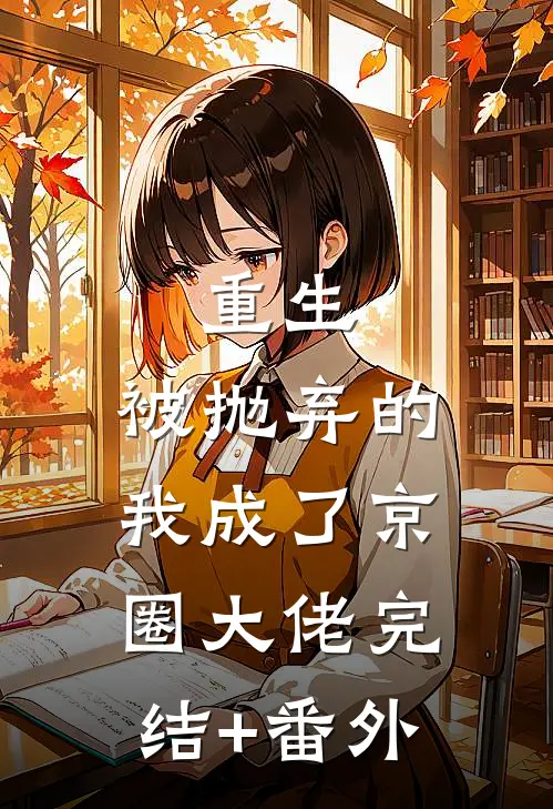 重生：被抛弃的我成了京圈大佬完结+番外
