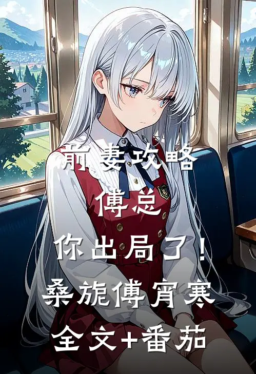 前妻攻略：傅总，你出局了！桑旎傅宵寒全文+番茄