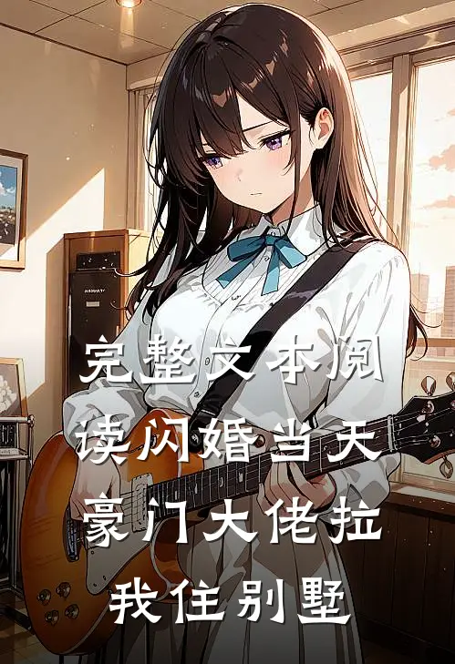 完整文本阅读闪婚当天：豪门大佬拉我住别墅