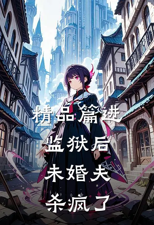 精品篇进监狱后，未婚夫杀疯了
