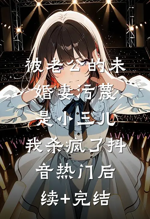 被老公的“未婚妻”污蔑是小三儿，我杀疯了抖音热门后续+完结