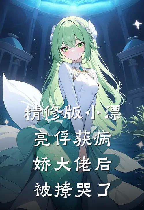 精修版小漂亮俘获病娇大佬后，被撩哭了