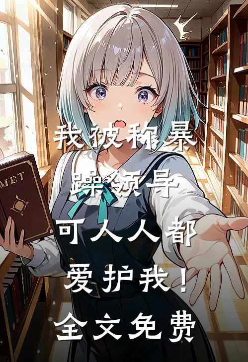 我被称暴躁领导，可人人都爱护我！全文免费