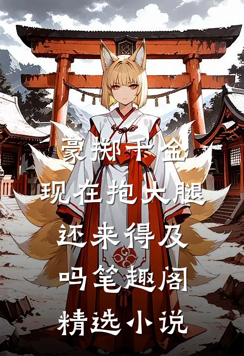 豪掷千金:现在抱大腿还来得及吗笔趣阁精选小说