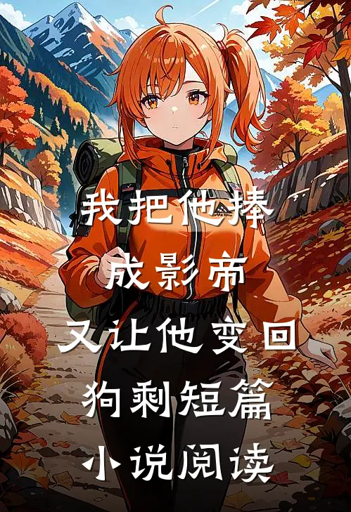 我把他捧成影帝，又让他变回狗剩短篇小说阅读