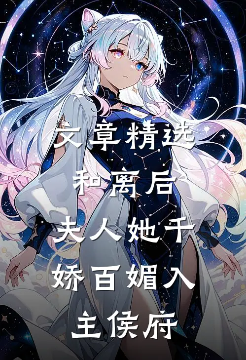 文章精选和离后，夫人她千娇百媚入主侯府