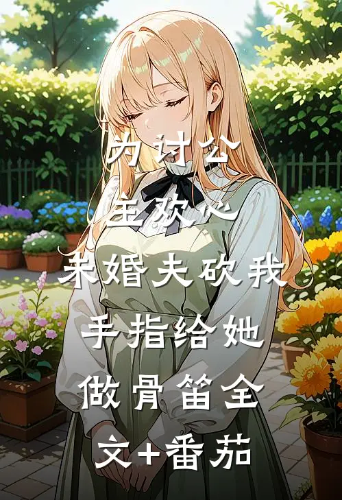 为讨公主欢心，未婚夫砍我手指给她做骨笛全文+番茄