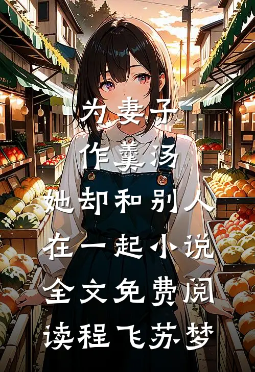 为妻子作羹汤，她却和别人在一起小说全文免费阅读程飞苏梦