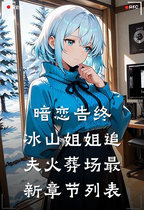 暗恋告终，冰山姐姐追夫火葬场最新章节列表