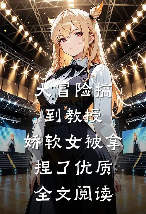 大冒险搞到教授，娇软女被拿捏了优质全文阅读