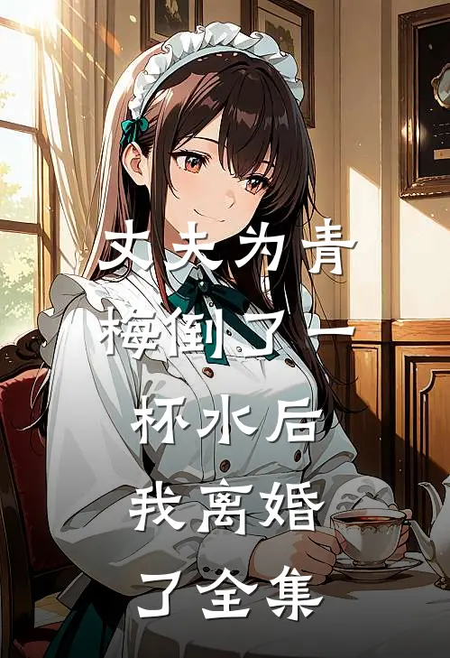 丈夫为青梅倒了一杯水后，我离婚了全集