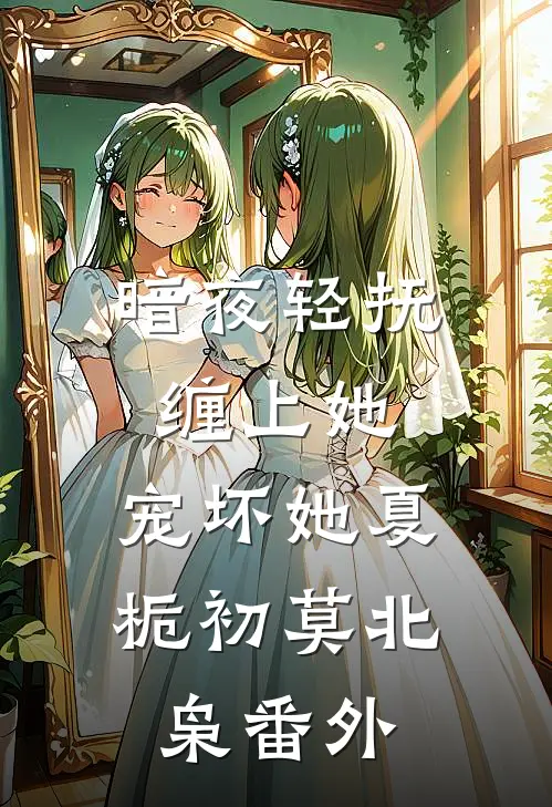 暗夜轻抚：缠上她，宠坏她夏栀初莫北枭 番外